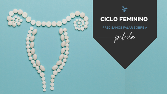 Ciclo feminino: precisamos falar sobre a pílula