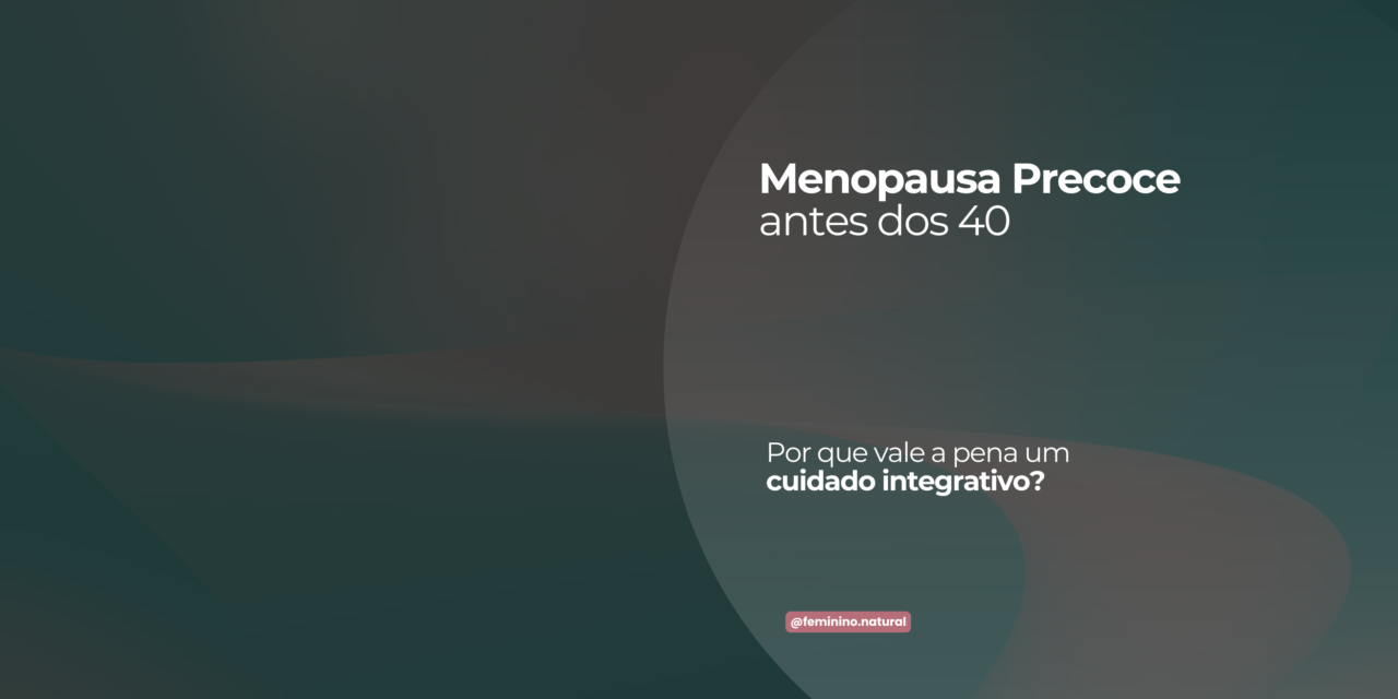 Menopausa precoce: visão integrativa e tratamento natural