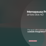 Menopausa precoce: visão integrativa e tratamento natural
