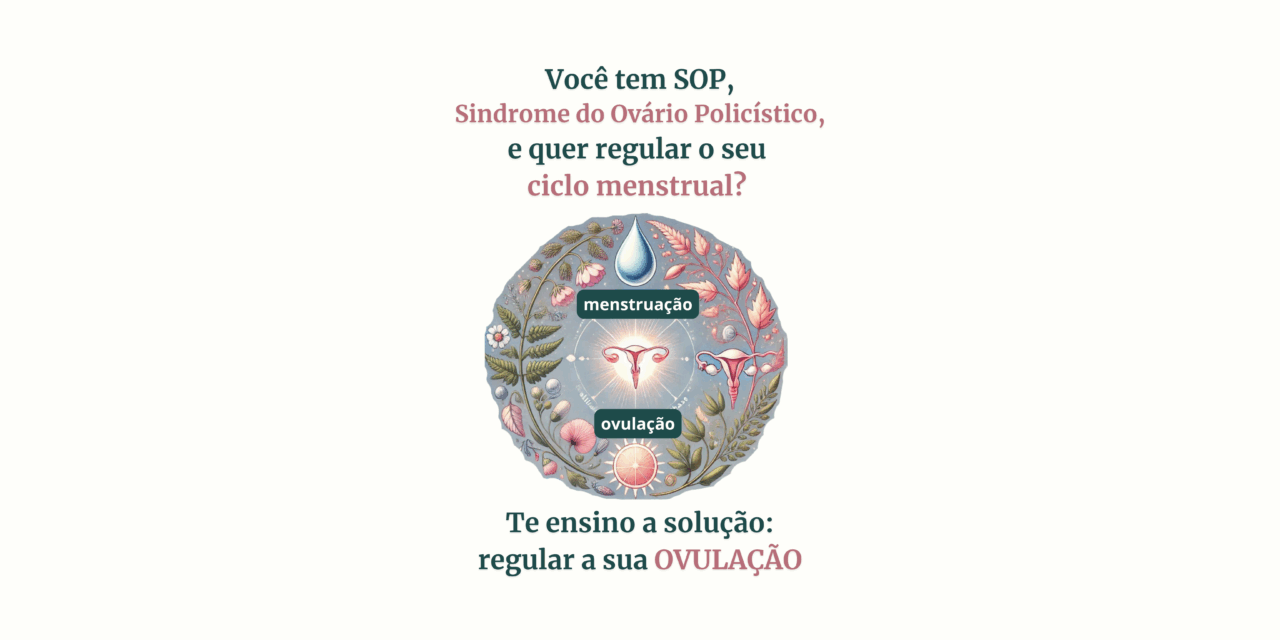 Você tem SOP, Sindrome do Ovário Policístico, e quer regular o seu  ciclo menstrual com um tratamento natural?