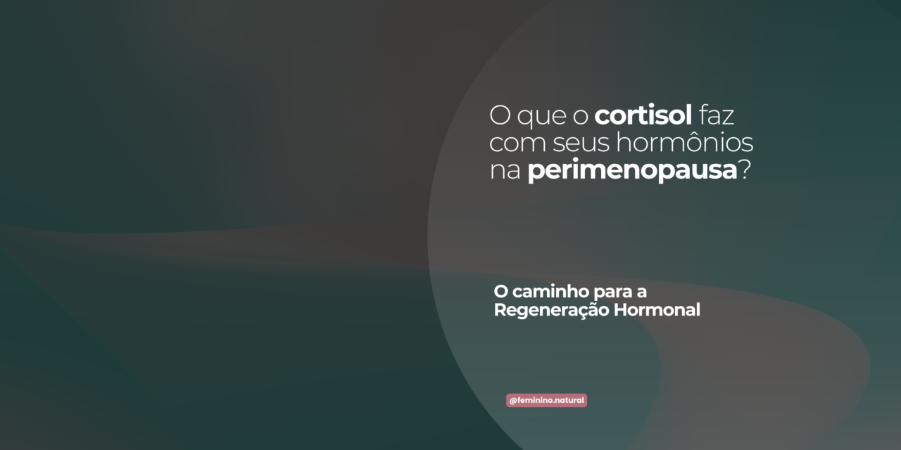 Perimenopausa e Cortisol: O que está acontecendo com seus hormônios  e o Caminho da Regeneração Hormonal