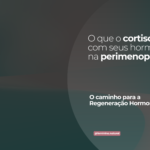 Perimenopausa e Cortisol: O que está acontecendo com seus hormônios  e o Caminho da Regeneração Hormonal